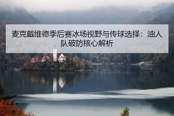 mai-ke-dai-wei-de-ji-hou-sai-bing-chang-shi-ye-yu-chuan-qiu-xuan-ze-you-ren-dui-po-fang-he-xin-jie-xi-2-386.jpg