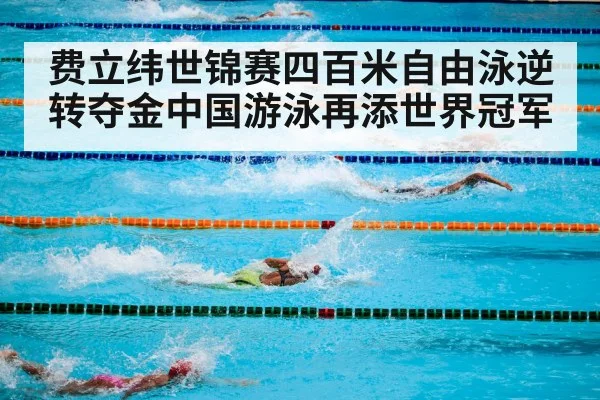 费立纬世锦赛四百米自由泳逆转夺金中国游泳再添世界冠军