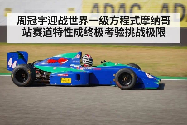 周冠宇迎战世界一级方程式摩纳哥站赛道特性成终极考验挑战极限