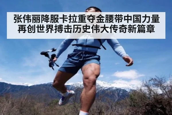 张伟丽降服卡拉重夺金腰带中国力量再创世界搏击历史伟大传奇新篇章