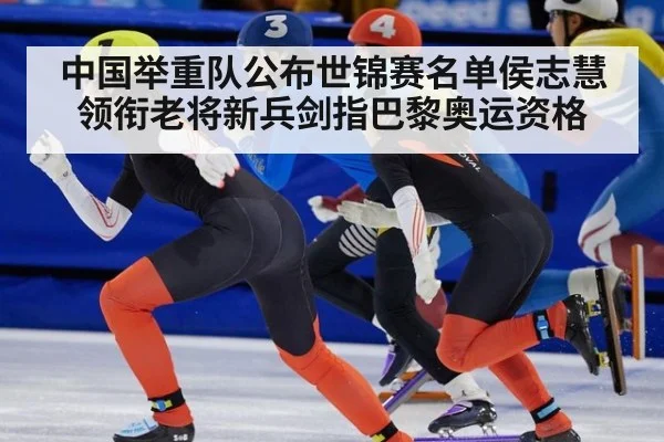 中国举重队公布世锦赛名单侯志慧领衔老将新兵剑指巴黎奥运资格