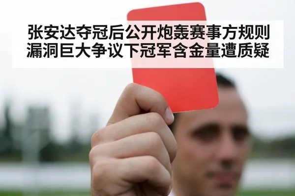 张安达夺冠后公开炮轰赛事方规则漏洞巨大争议下冠军含金量遭质疑
